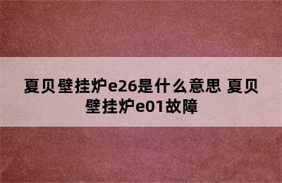 夏贝壁挂炉e26是什么意思 夏贝壁挂炉e01故障